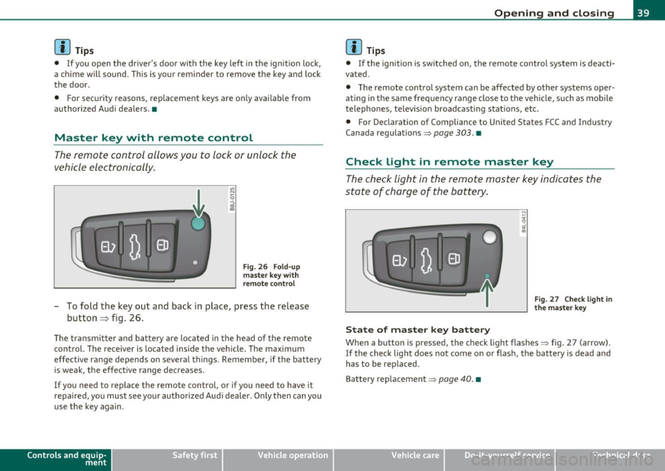 AUDI S3 2011  Owners Manual (]] Tips 
• If you  open  the  dr ivers  doo r with  the  key  left  in the  ign it ion  loc k, 
a chime  will  sound . This  is your  reminder  to  remove  the  key and  lock 
t he  doo r. 
•  F