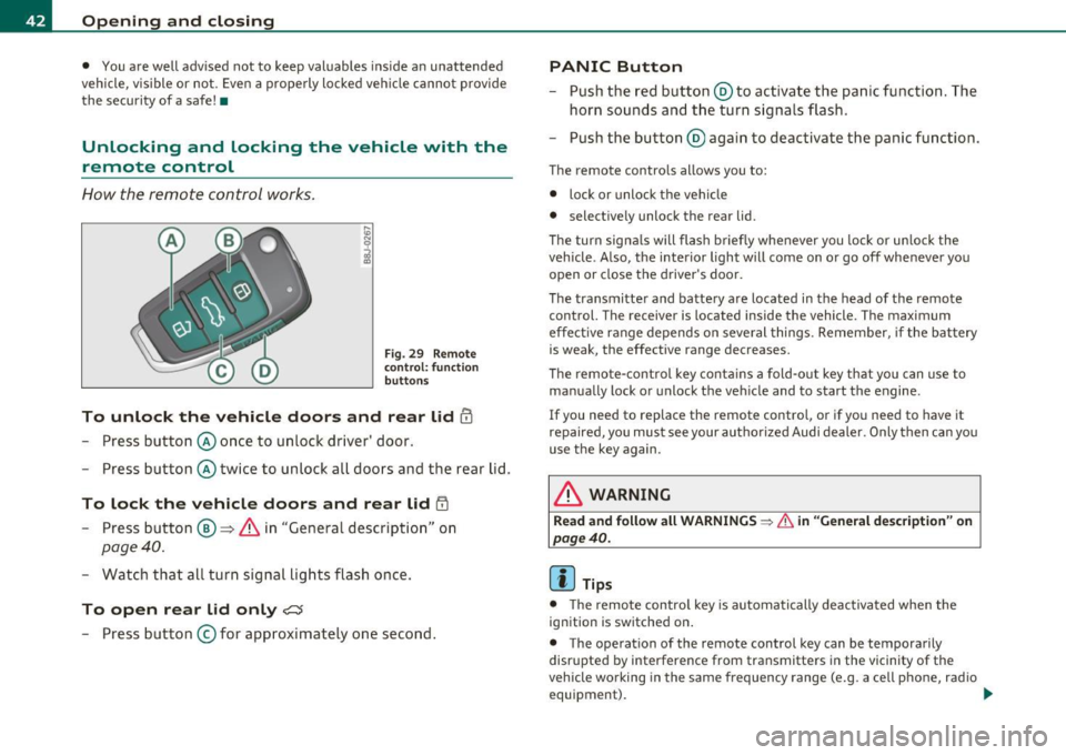 AUDI S3 2011  Owners Manual Opening  and  closing 
• You are  well  advised  not  to  keep  valuables  inside  an  unattended 
vehicle,  v isible  or  not . Even a  properly  locked vehicle  cannot  provide 
the  security  of 