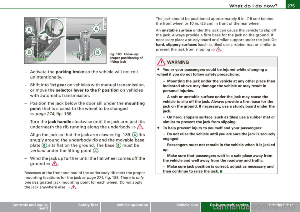 AUDI S3 2010 Owners Manual What do I do now? -
------------------
Fig. 189 Close-up:
proper positioning of
lifting jack
-Activate the parking brake so the vehicle will not roll
unintentionally.
- Shift into
AUDI S3 2010 Owners Manual What do I do now? -
------------------
Fig. 189 Close-up:
proper positioning of
lifting jack
-Activate the parking brake so the vehicle will not roll
unintentionally.
- Shift into
