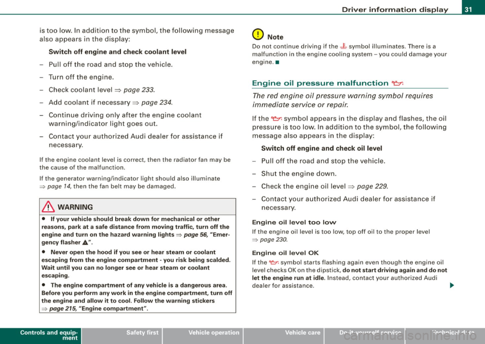 AUDI S3 2010  Owners Manual is too low. In addition  to  the  symbol,  the  following  message 
also  appears  in  the  display: 
Switch  off  engine  and  check  coolant  level 
-Pull  off  the  road  and  stop  the  vehicle. 
