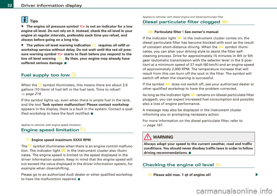 AUDI S3 2010  Owners Manual Driver  information  display 
[ i ] Tips 
•  The  engine  oil  p re ss ure  symbol 9:::r. is not  an  indicator  for  a  low 
engine  oil  level. Do not  rely on  it . In stead , check the  oil  lev