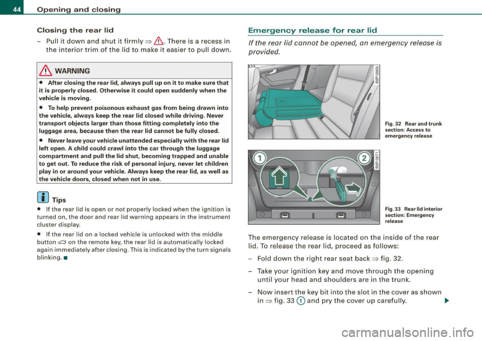 AUDI S3 2010  Owners Manual Opening  and closing 
Closing  the  rear  lid 
- Pull  it  down  and  shut  it  firmly~&. There  is  a recess  in 
the  interior  trim  of  the  lid  to make  it  easier  to  pull  down. 
& WARNING 
�