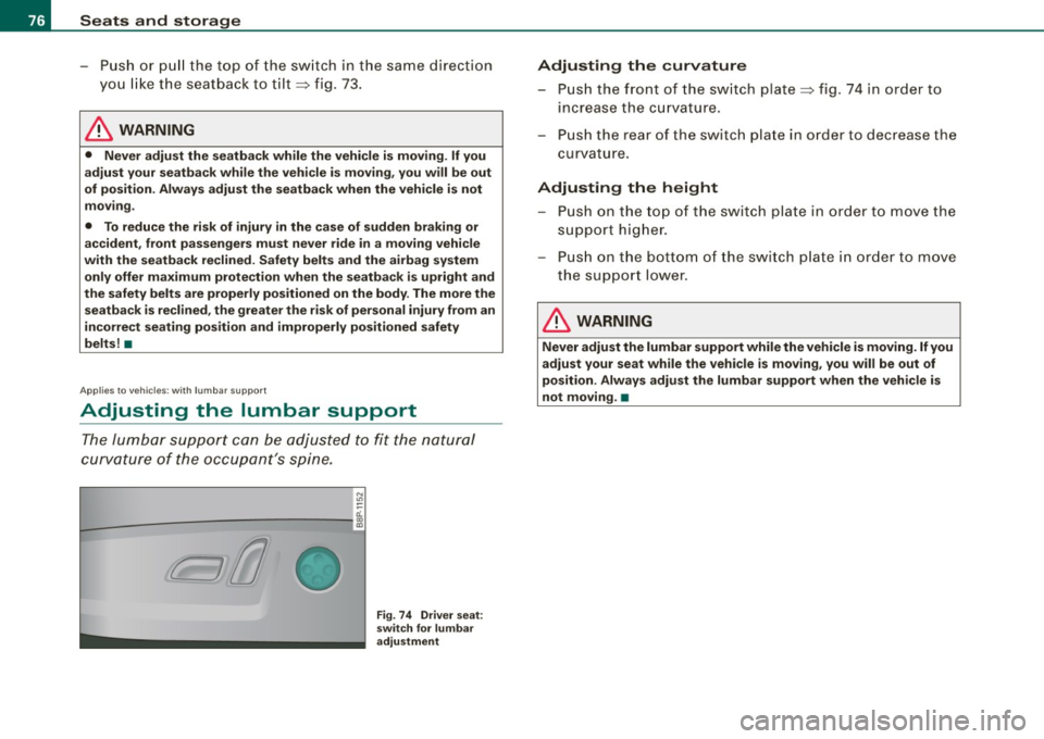 AUDI S3 2010  Owners Manual Seats  and  storage 
-Push  or  pull  the  top  of  the switch  in the  same  direction 
you  like the  seatback  to  tilt~ fig . 73. 
& WARNING 
•  Never  adjust  the  seatback while  the  vehicle 