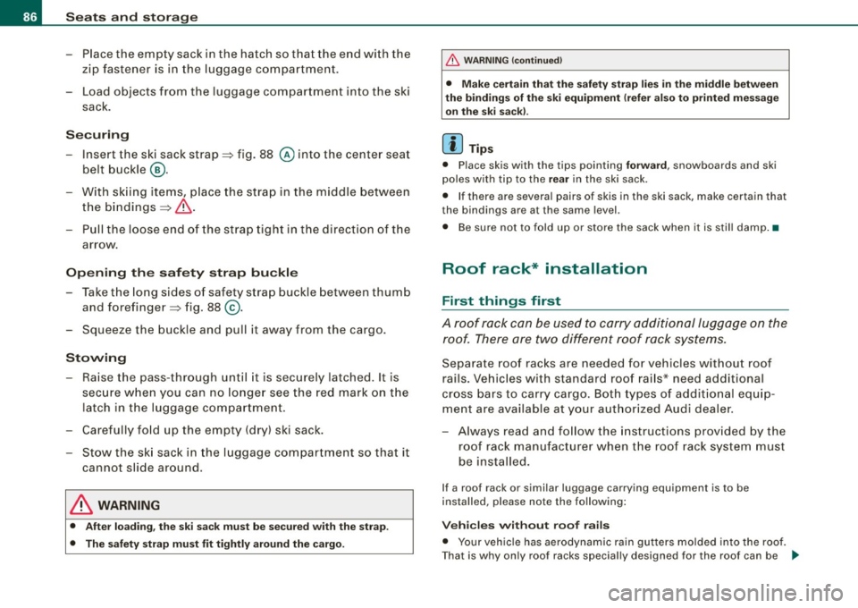 AUDI S3 2010 Owners Manual Seats and storage
-Place the empty sack in the hatch so that the end with the
zip fastener is in the luggage compartment.
- Load objects from the luggage compartment into the AUDI S3 2010 Owners Manual Seats and storage
-Place the empty sack in the hatch so that the end with the
zip fastener is in the luggage compartment.
- Load objects from the luggage compartment into the