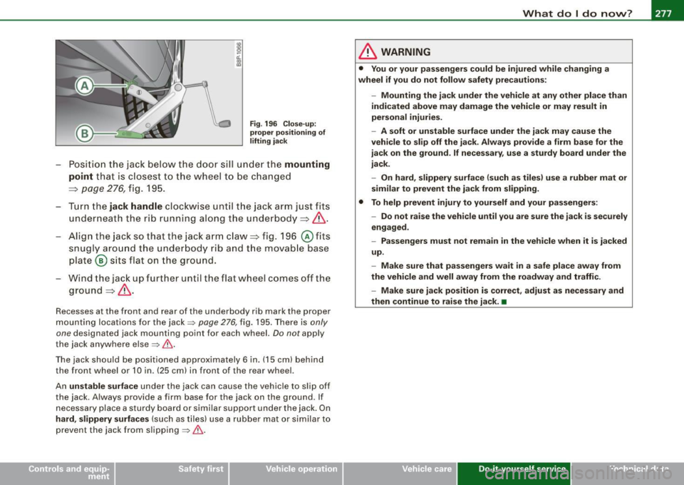 AUDI S3 2009 Service Manual _____________________________________________ W_ h_ a_t _d_ o_l _ d_o _ n_o_ w_ ? _ __._
Fig. 196 Close- up:
prope r po sit io ning of
lifting ja c k
- Posi tion the jack bel ow the doo r s AUDI S3 2009 Service Manual _____________________________________________ W_ h_ a_t _d_ o_l _ d_o _ n_o_ w_ ? _ __._
Fig. 196 Close- up:
prope r po sit io ning of
lifting ja c k
- Posi tion the jack bel ow the doo r s