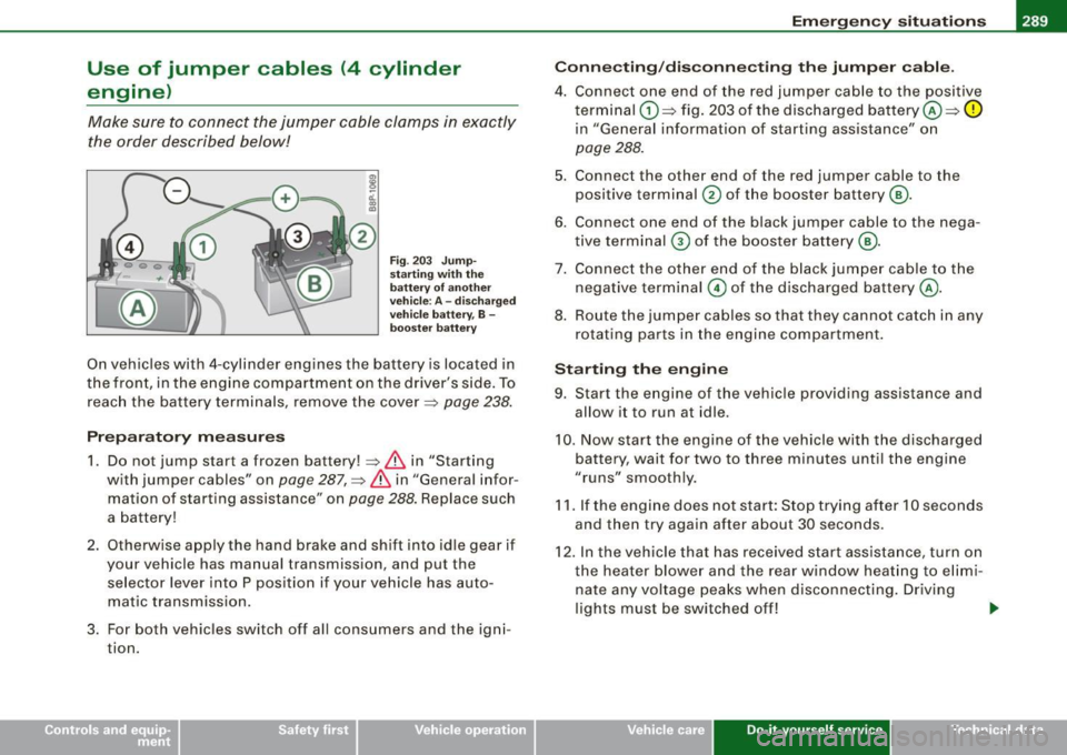 AUDI S3 2009 Owners Manual ______________________________________________ E_ m_ e_r .;::g ;...e _ n_ c __,c. y_ s_it _u_ a_ ti_o _ n_ s _ __.ffllll
Use of jumper cables (4 cylinder
engine)
Make sure to connect the j AUDI S3 2009 Owners Manual ______________________________________________ E_ m_ e_r .;::g ;...e _ n_ c __,c. y_ s_it _u_ a_ ti_o _ n_ s _ __.ffllll
Use of jumper cables (4 cylinder
engine)
Make sure to connect the j