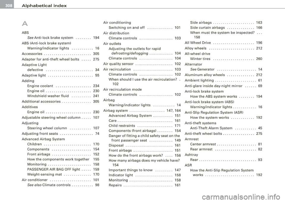 AUDI S3 2009 Service Manual ___ A_l.:,. p _h_ a_ b_e _t _ic _ a_l _in _ d_e _x ____________________________________________ _
A
ABS
See Anti-lock brake system
ABS (Anti-lock brake system) 194
Wa rning/indicato r lig AUDI S3 2009 Service Manual ___ A_l.:,. p _h_ a_ b_e _t _ic _ a_l _in _ d_e _x ____________________________________________ _
A
ABS
See Anti-lock brake system
ABS (Anti-lock brake system) 194
Wa rning/indicato r lig