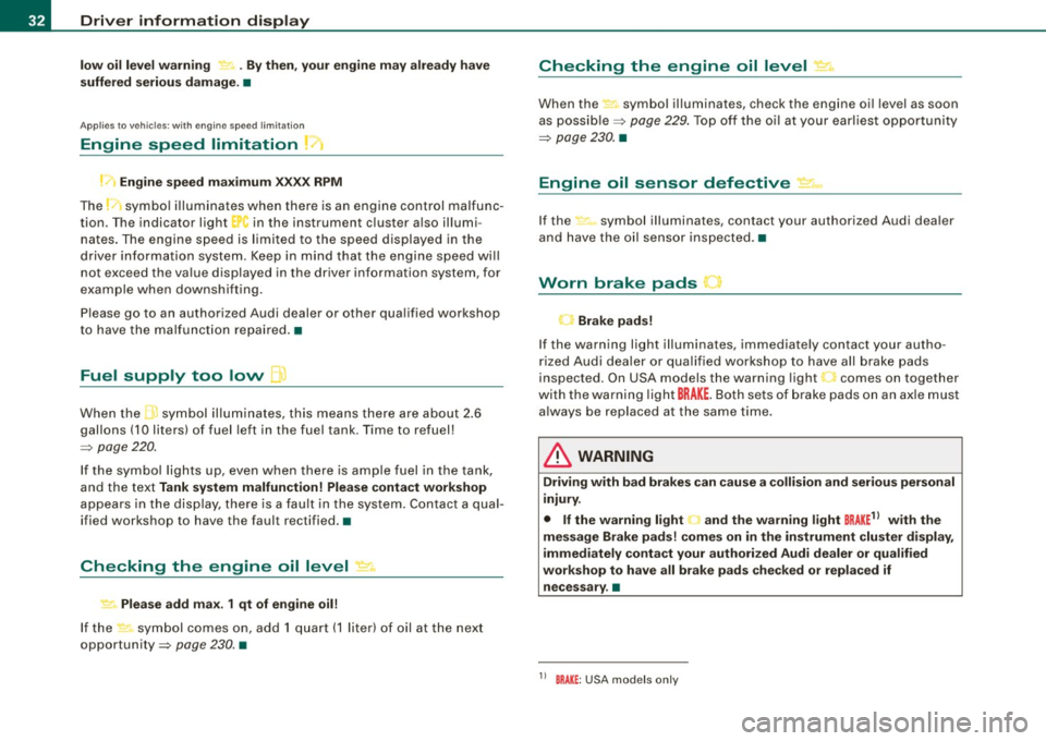 AUDI S3 2009  Owners Manual Driver  information  display 
low  oil  level warning  . By then , your  engine  may  alre ady  have 
suffered  seriou s damage.  • 
Applies  to vehic les: w ith  eng in e  spee d lim itat ion 
Engi