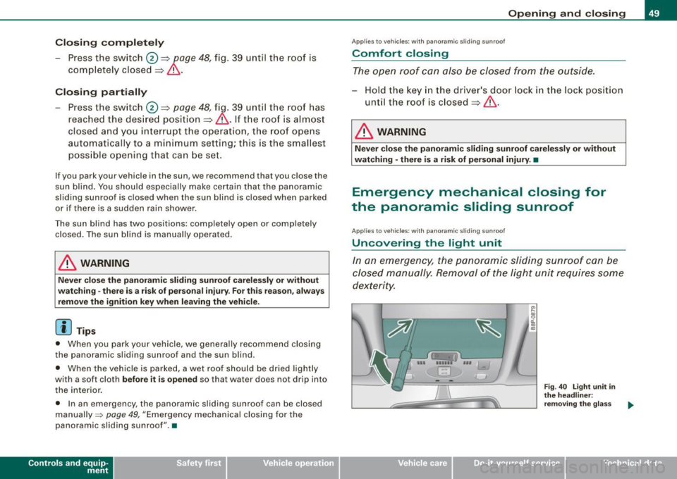 AUDI S3 2009  Owners Manual Closing  complete ly 
- Press the  sw itch 0 ~ p age 48, fig . 39  until  the  roof  is 
completely  closed 
~ & . 
Closing  partially 
- Press the  sw itch 0 ~ page 48, fig.  39  until  the  roof  ha