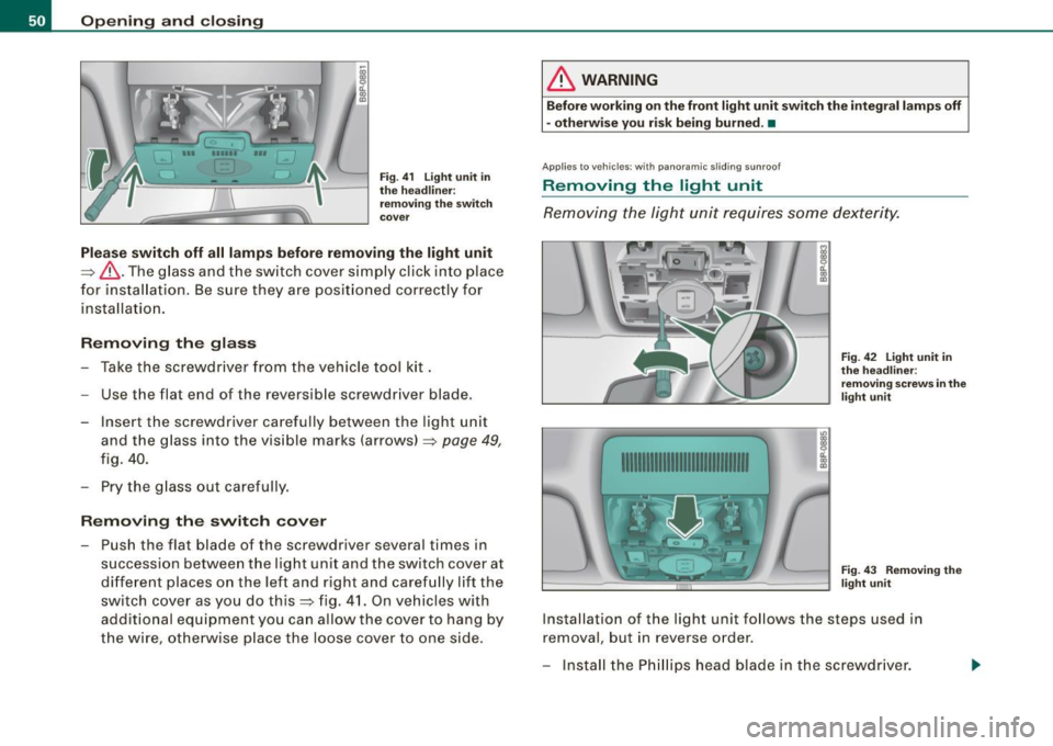 AUDI S3 2009 Workshop Manual Opening and closing
Fig. 41 Light unit in
the headliner:
removing the switch
cover
Please switch off all lamps before removing the light unit
=>& .The glass and the switch c AUDI S3 2009 Workshop Manual Opening and closing
Fig. 41 Light unit in
the headliner:
removing the switch
cover
Please switch off all lamps before removing the light unit
=>& .The glass and the switch c