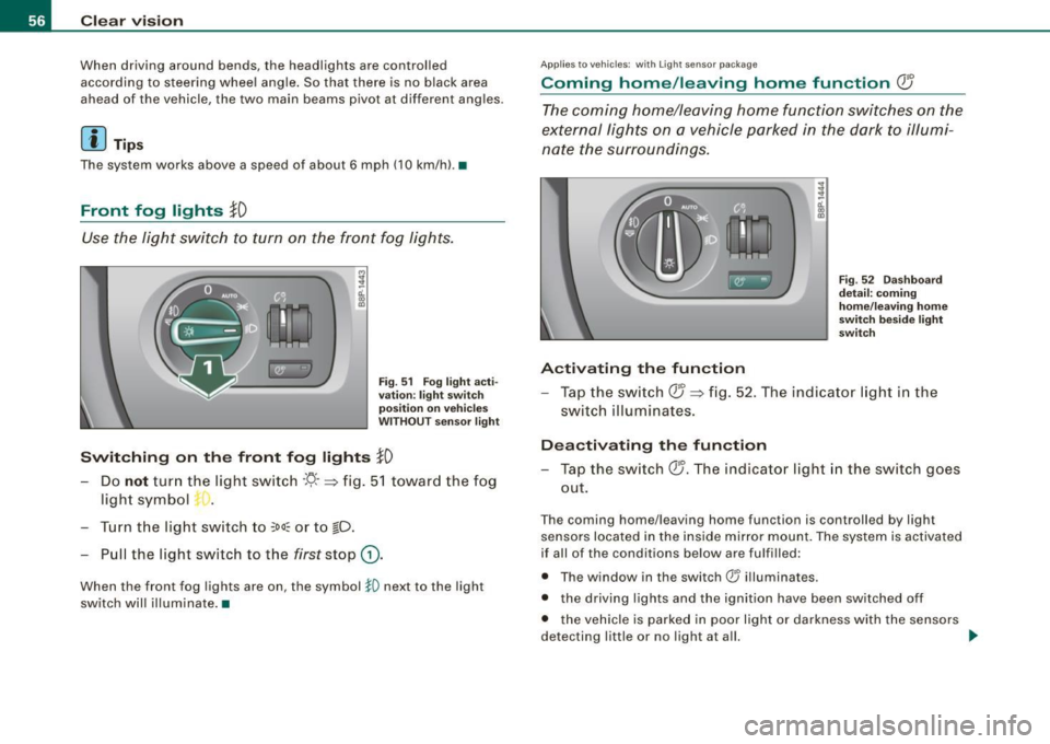 AUDI S3 2009 Workshop Manual Clear vision
When driving around bends, the headlights are controlled
according to steering whee l angle . So that there is no black area
ahead of the vehicle, the two main b AUDI S3 2009 Workshop Manual Clear vision
When driving around bends, the headlights are controlled
according to steering whee l angle . So that there is no black area
ahead of the vehicle, the two main b