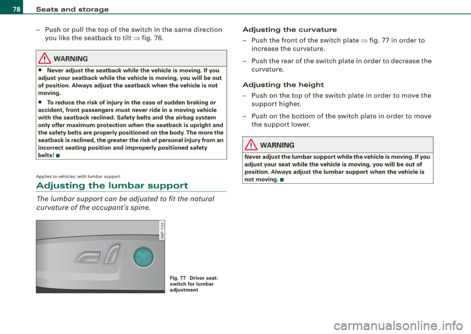 AUDI S3 2009 Manual PDF Seats and storage
-Push or pull the top of the switch in the same direction
you like the seatback to tilt~ fig . 76.
& WARNING
• Never adjust the seatback while the vehicle AUDI S3 2009 Manual PDF Seats and storage
-Push or pull the top of the switch in the same direction
you like the seatback to tilt~ fig . 76.
& WARNING
• Never adjust the seatback while the vehicle