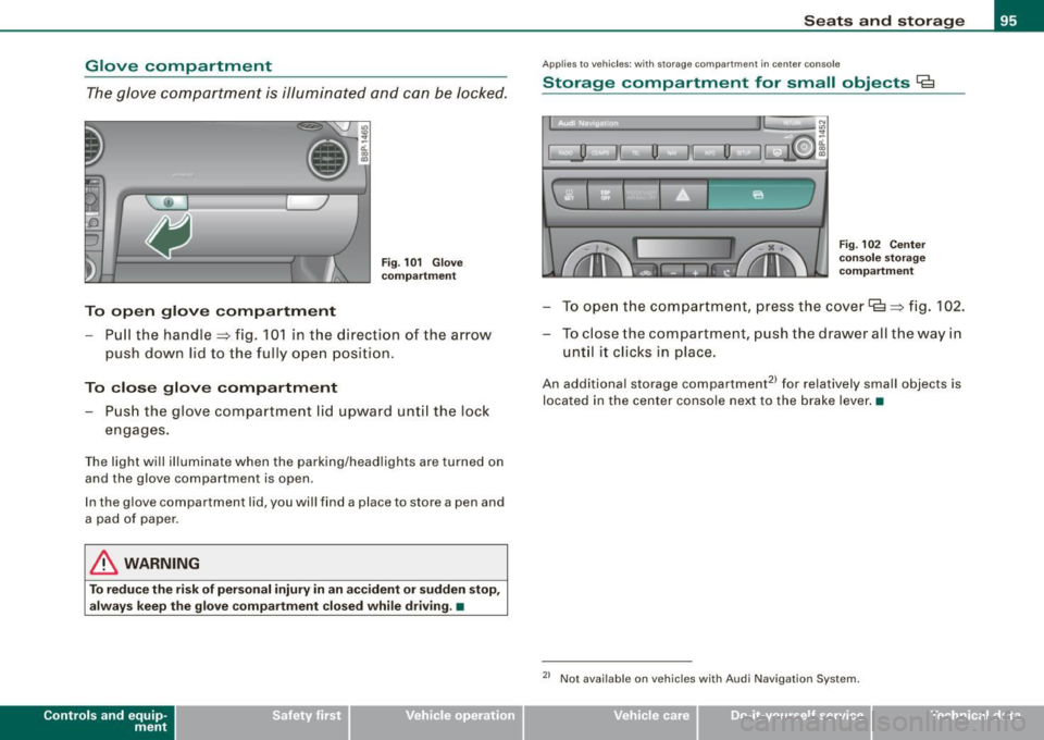 AUDI S3 2009 Owners Manual Glove compartment
The glove compa rtmen t is illumin ated an d can be Jocke d.
" 10 ., ~ a:. ., 03
To open glove compartment
Fi g. 101 Glove
c ompartment
- Pull the handle => fig. AUDI S3 2009 Owners Manual Glove compartment
The glove compa rtmen t is illumin ated an d can be Jocke d.
" 10 ., ~ a:. ., 03
To open glove compartment
Fi g. 101 Glove
c ompartment
- Pull the handle => fig.