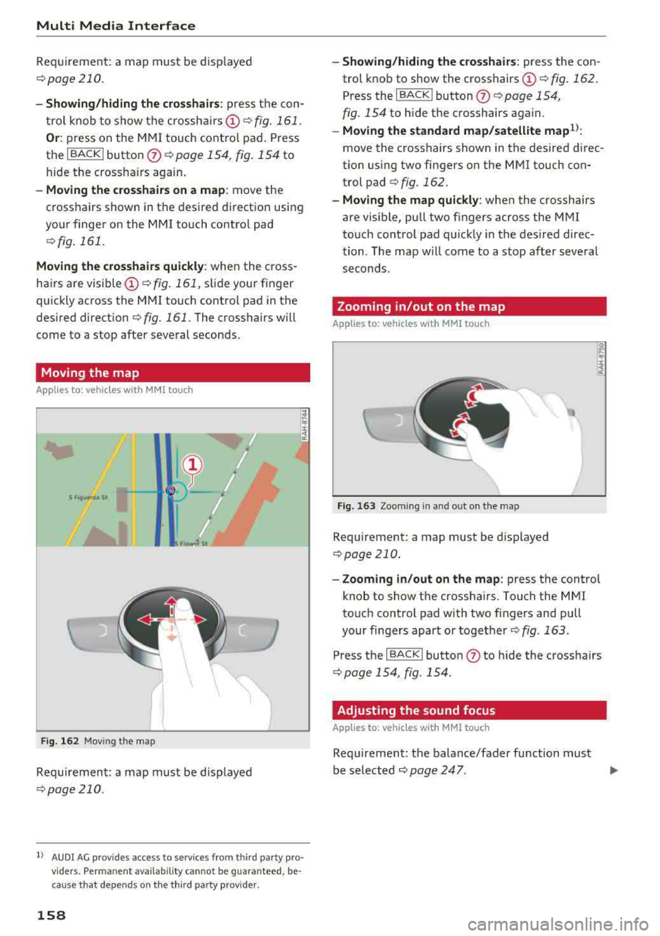 AUDI A3 SEDAN 2018  Owners Manual Multi  Media  Interface 
Requirement:  a map must  be disp layed 
r::!>page 210. 
- Showing/hiding  the  crosshairs: press the con­
trol  knob  to show  the crosshairs 
CD¢ fig. 161. 
Or : press  on