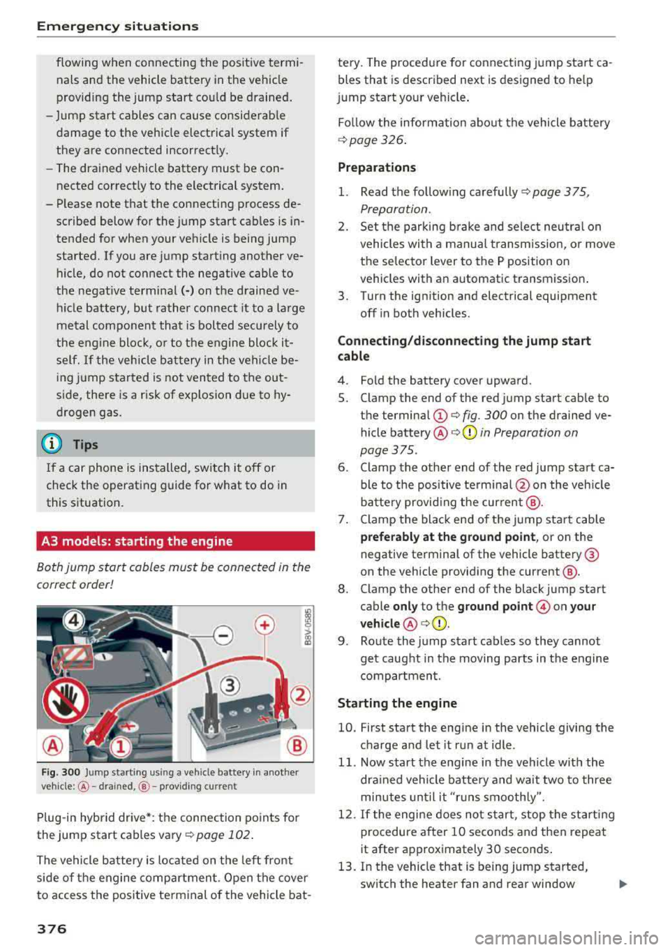 AUDI A3 SEDAN 2018 Owners Manual Emergency situations
flowing when connecting the positive termi
nals and the vehicle battery in the vehicle
providing the jump start cou ld be drained.
- Jump start cables can AUDI A3 SEDAN 2018 Owners Manual Emergency situations
flowing when connecting the positive termi
nals and the vehicle battery in the vehicle
providing the jump start cou ld be drained.
- Jump start cables can