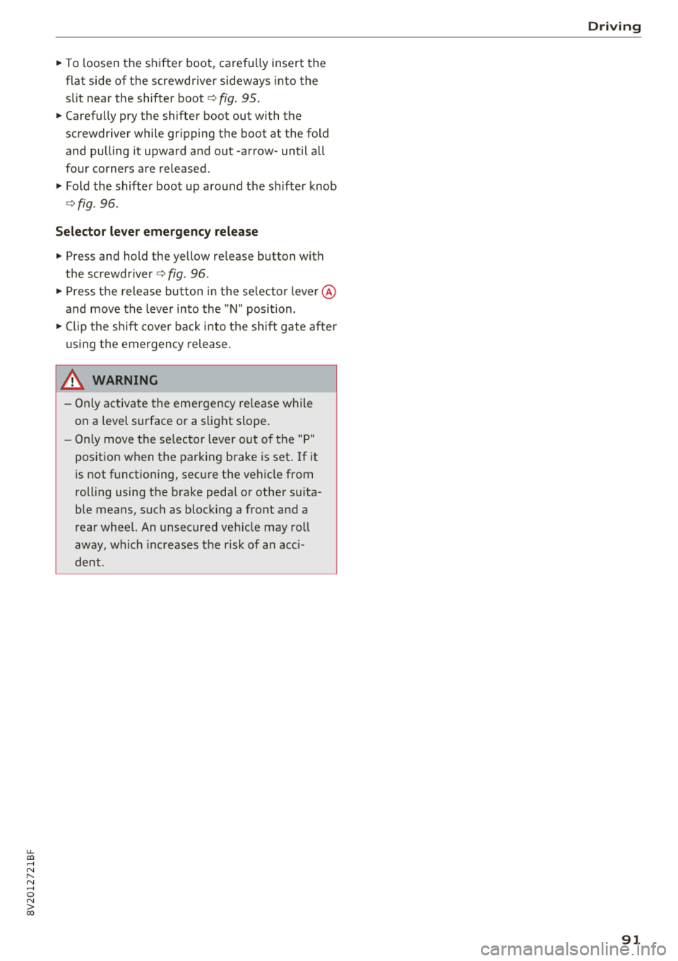 AUDI A3 SEDAN 2018  Owners Manual u. 00 ... N  l­ N ... 0 N > 00 
~ To  loosen  the  s hifter  boot,  carefu lly insert  the 
flat  side  of  the  screwdriver  sideways  into  the  s li t  near  the  shifter 
boot ¢ fig. 95 . 
~ Ca