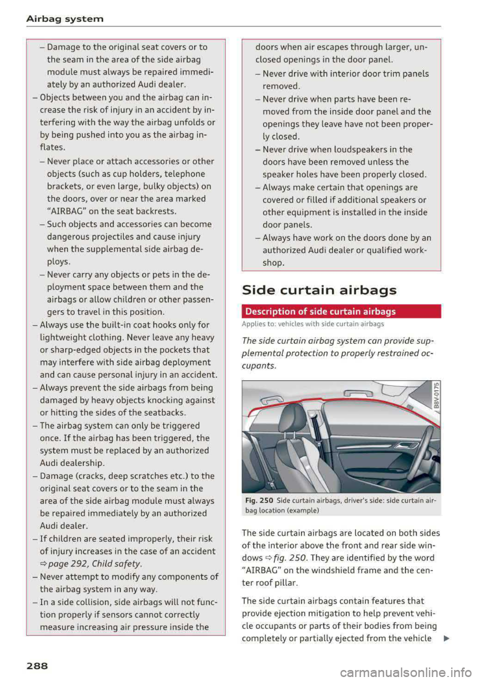 AUDI A3 SEDAN 2017 Owners Manual Airbag syste m
-Damage to the origina l seat covers or to
the seam in the area of the side airbag module must always be repaired immedi
ately by an authorized Audi dealer .
AUDI A3 SEDAN 2017 Owners Manual Airbag syste m
-Damage to the origina l seat covers or to
the seam in the area of the side airbag module must always be repaired immedi
ately by an authorized Audi dealer .