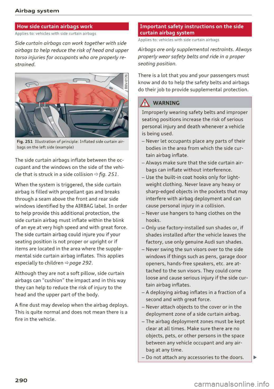 AUDI A3 SEDAN 2017 Owners Manual Airbag syste m
How side curtain airbags work
Applies to: ve hicles w ith s ide curta in a irbags
Side curtain airbags con work together with side
airbags to help reduce the risk of AUDI A3 SEDAN 2017 Owners Manual Airbag syste m
How side curtain airbags work
Applies to: ve hicles w ith s ide curta in a irbags
Side curtain airbags con work together with side
airbags to help reduce the risk of