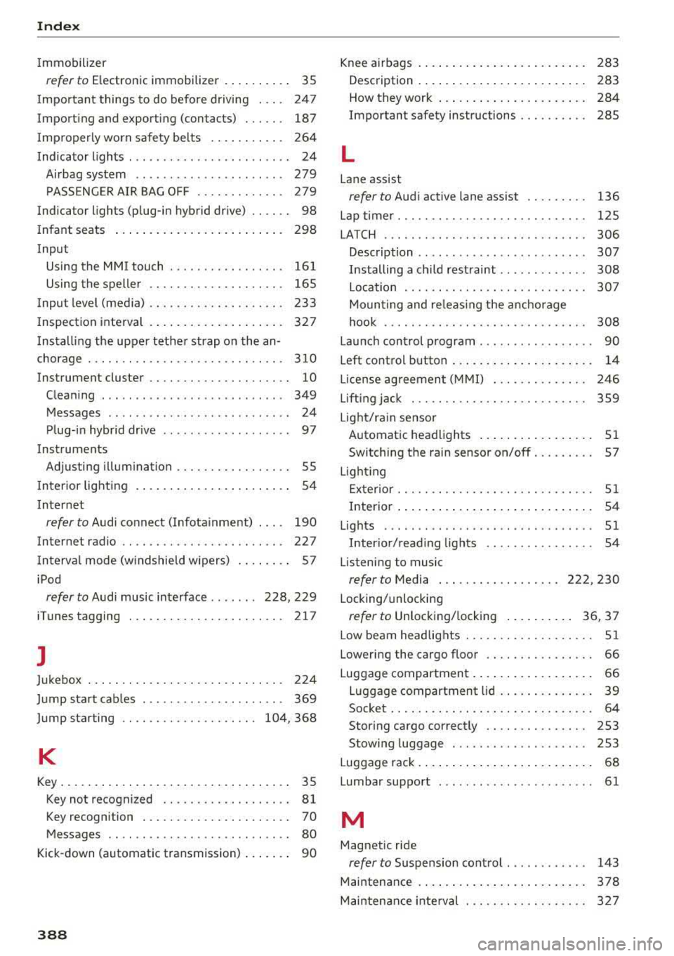 AUDI A3 SEDAN 2017  Owners Manual Index 
Immobilizer 
refer to Electronic  immobilizer  .  . . .  . .  . . . .  35 
I mportant  things  to  do  before  driving  .  . . .  247 
Importing  and  exporting  (contacts)  . . .  . . .  187 
