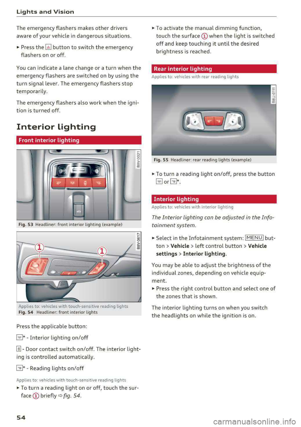 AUDI A3 SEDAN 2017 Workshop Manual Lights and  Vision 
The emergency  flashers  makes  other  drivers  
aware  of your  veh icle  in dangerous  situations. 
• P ress t h e ~ button  to  switch  the  eme rgency 
f lashers  on  o r off