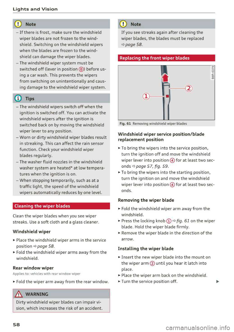 AUDI A3 SEDAN 2017 Workshop Manual Lights and  Vi sion 
CJ) Note 
- If  there  is frost,  make sure the  windshie ld 
wiper  blades are not  frozen  to  the  wind­ 
sh ield.  Switching  on  the  windshield  wipers 
when  the  blades  