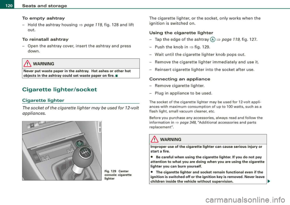 AUDI A4 AVANT 2008 Owners Manual ___ S_ e
_ a_t_s _ a_n_ d
__ s _t _o _r_a ...::g==---- e ________________________________________________ _
To empty ashtray
Hold the ashtray housing => page 119, fig. 128 and lift
out. AUDI A4 AVANT 2008 Owners Manual ___ S_ e
_ a_t_s _ a_n_ d
__ s _t _o _r_a ...::g==---- e ________________________________________________ _
To empty ashtray
Hold the ashtray housing => page 119, fig. 128 and lift
out.