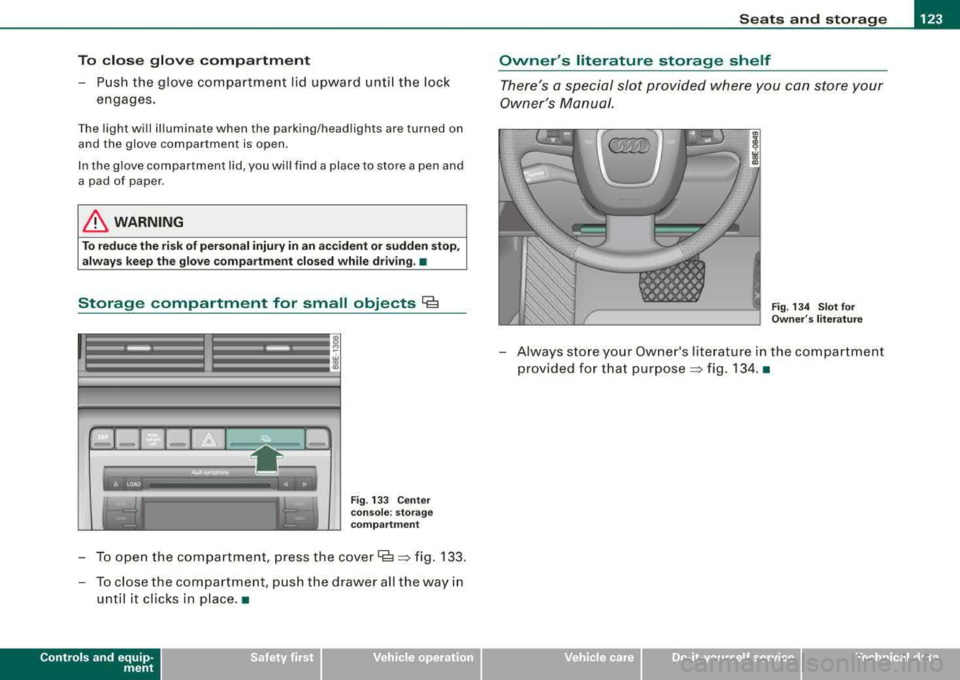 AUDI A4 AVANT 2008 Owners Manual Seats and storage -
-----------------=------
To close glove compartment
-Push the glove compartment lid upward until the lock
engages.
The light will illuminate when the parking AUDI A4 AVANT 2008 Owners Manual Seats and storage -
-----------------=------
To close glove compartment
-Push the glove compartment lid upward until the lock
engages.
The light will illuminate when the parking