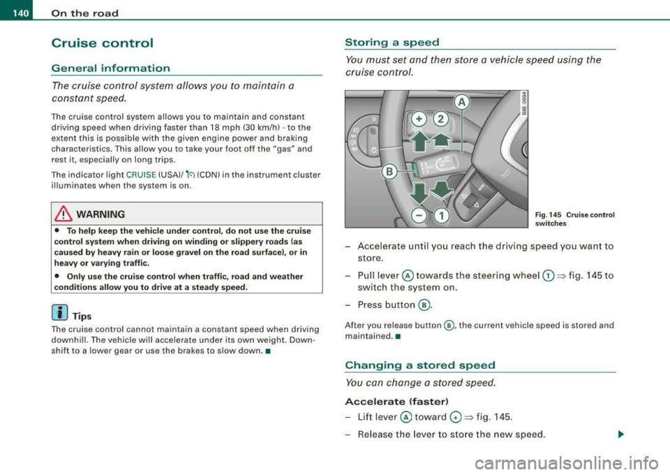 AUDI A4 AVANT 2008 Owners Manual ___ O_ n_ t_h _e_ r_o _ a_ d ____________________________________________________ _
Cruise control
General information
The cruise control system allows you to maintain a
constant speed. AUDI A4 AVANT 2008 Owners Manual ___ O_ n_ t_h _e_ r_o _ a_ d ____________________________________________________ _
Cruise control
General information
The cruise control system allows you to maintain a
constant speed.