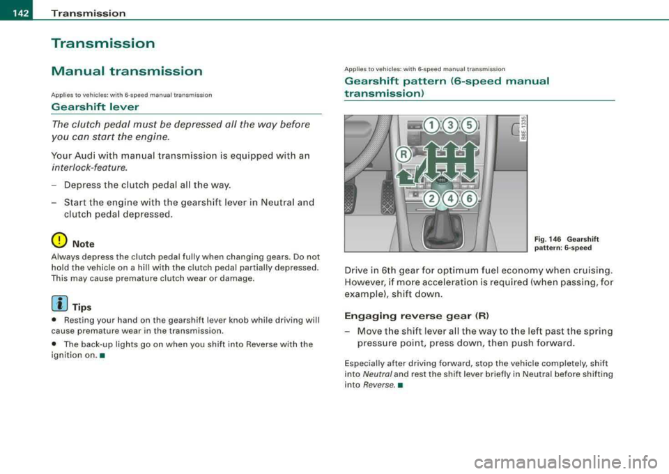 AUDI A4 AVANT 2008 User Guide ___ T_ r
_ a_ n_s _m_ i_s _s _i_o _n ___________________________________________________ _
Transmission
Manual transmission
Applies to vehicles: w ith 6 -speed manua l transmission
Gearshif AUDI A4 AVANT 2008 User Guide ___ T_ r
_ a_ n_s _m_ i_s _s _i_o _n ___________________________________________________ _
Transmission
Manual transmission
Applies to vehicles: w ith 6 -speed manua l transmission
Gearshif