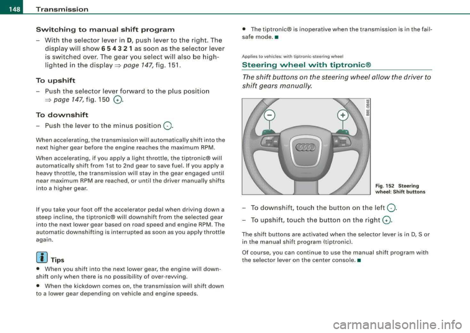 AUDI A4 AVANT 2008 Owners Manual ___ T_ r
_ a_ n_s _m_ i_s _s _i_o _n ___________________________________________________ _
Switching to manual shift program
With the selector lever in D, push lever to the right. The AUDI A4 AVANT 2008 Owners Manual ___ T_ r
_ a_ n_s _m_ i_s _s _i_o _n ___________________________________________________ _
Switching to manual shift program
With the selector lever in D, push lever to the right. The