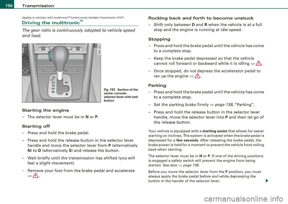 AUDI A4 AVANT 2008 User Guide ___ T_ r
_ a_ n_s _m_ i_s _s _i_o _n ___________________________________________________ _
Applies to vehi cles: with mu ltit ron ic " C ont in uo usly Va riab le Tr ansmiss ion {CVT I
Driving AUDI A4 AVANT 2008 User Guide ___ T_ r
_ a_ n_s _m_ i_s _s _i_o _n ___________________________________________________ _
Applies to vehi cles: with mu ltit ron ic " C ont in uo usly Va riab le Tr ansmiss ion {CVT I
Driving