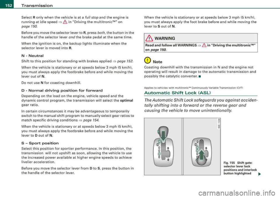 AUDI A4 AVANT 2008 Owners Manual -
Transmission
----------------
Select R only when the vehicle is at a full stop and the engine is
running at idle
speed~ & in "Driving the multitronicâ„¢" on
page 750.
Before yo AUDI A4 AVANT 2008 Owners Manual -
Transmission
----------------
Select R only when the vehicle is at a full stop and the engine is
running at idle
speed~ & in "Driving the multitronicâ„¢" on
page 750.
Before yo