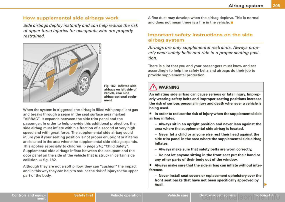 AUDI A4 AVANT 2008 Owners Manual How supplemental side airbags work
Side airbags deploy instantly and can help reduce the risk
of upper torso injuries for occupants wh o are properly
restrained.
i w CD
"
F i AUDI A4 AVANT 2008 Owners Manual How supplemental side airbags work
Side airbags deploy instantly and can help reduce the risk
of upper torso injuries for occupants wh o are properly
restrained.
i w CD
"
F i