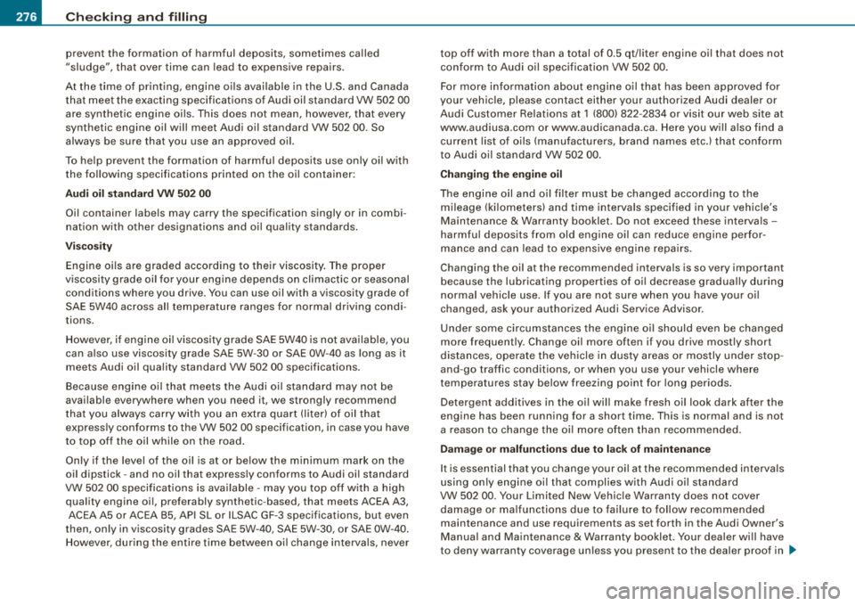 AUDI A4 AVANT 2008 Owners Manual ___ C_ h_ e_c _k _ i_n ~g _ a_n_ d_ f_il _li _n_ g~--------------------------------------------
prevent the formation of harmful deposits, sometimes called
"sludge", that over time can lea AUDI A4 AVANT 2008 Owners Manual ___ C_ h_ e_c _k _ i_n ~g _ a_n_ d_ f_il _li _n_ g~--------------------------------------------
prevent the formation of harmful deposits, sometimes called
"sludge", that over time can lea