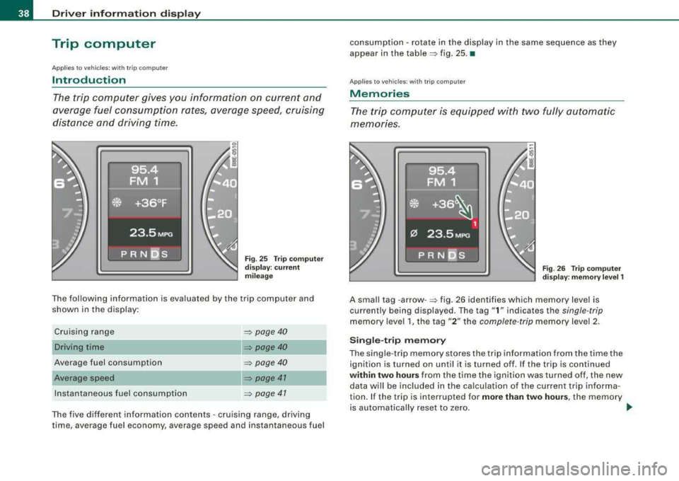 AUDI A4 AVANT 2008 Owners Guide Driver inf orma tion di spl ay
Trip computer
A pplie s to v ehicl es: w ith trip com pu te r
Introduction
The trip computer gives you information on current and
average fuel consu AUDI A4 AVANT 2008 Owners Guide Driver inf orma tion di spl ay
Trip computer
A pplie s to v ehicl es: w ith trip com pu te r
Introduction
The trip computer gives you information on current and
average fuel consu