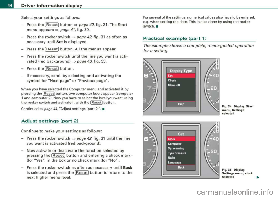 AUDI A4 AVANT 2008 Service Manual Driver  information  display 
Select  your  settings  as follows:  
- Press the 
(Reset] button:::;, page 42, fig.  31. The  Start 
menu 
appears:::;, page  41, fig.  30. 
- Press the  rocker  switch 