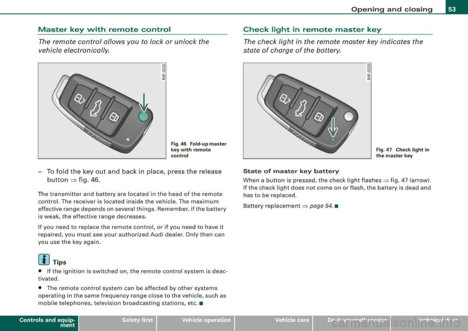 AUDI A4 AVANT 2008 Workshop Manual Master key with remote control
The remote control allows you to lock or unlock the
vehicle electronically.
Fig . 46 Fold-up master
key with remote
control
-To fold the key out AUDI A4 AVANT 2008 Workshop Manual Master key with remote control
The remote control allows you to lock or unlock the
vehicle electronically.
Fig . 46 Fold-up master
key with remote
control
-To fold the key out