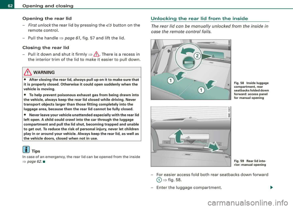 AUDI A4 AVANT 2008 Repair Manual Opening and closing
Opening the rear lid
First unlock the rear lid by pressing the cs button on the
remote control.
-Pull the handle=> page 61, fig. 57 and lift the lid.
Closing AUDI A4 AVANT 2008 Repair Manual Opening and closing
Opening the rear lid
First unlock the rear lid by pressing the cs button on the
remote control.
-Pull the handle=> page 61, fig. 57 and lift the lid.
Closing