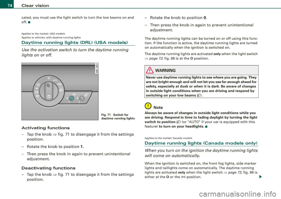 AUDI A4 AVANT 2008  Owners Manual Clear  vision 
cated,  you  must  use the light switch  to  turn  the  low  beams  on  and 
off. • 
App lies  to  th e  market:  USA mode ls 
App lies to  vehicles:  with  daytime running  lights 
D