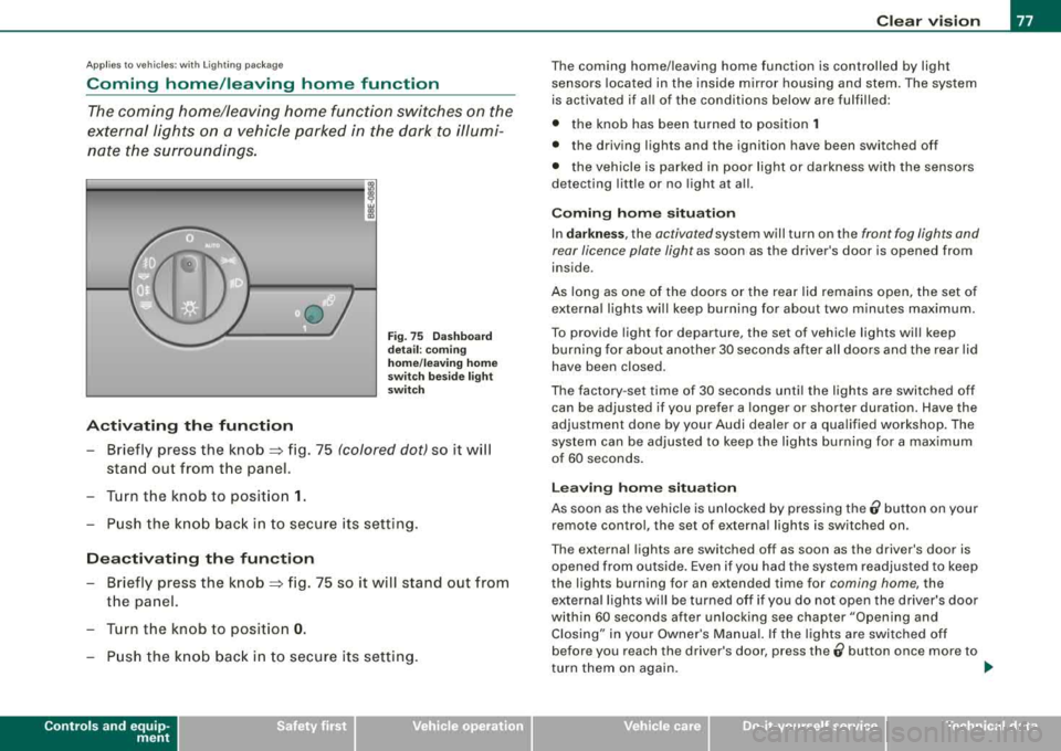 AUDI A4 AVANT 2008 Owners Manual Applies to vehi cles: with Ligh ting p ackag e
Coming home/leaving home function
The coming home/leaving home function switches on the
external lights on a vehicle parked in the AUDI A4 AVANT 2008 Owners Manual Applies to vehi cles: with Ligh ting p ackag e
Coming home/leaving home function
The coming home/leaving home function switches on the
external lights on a vehicle parked in the