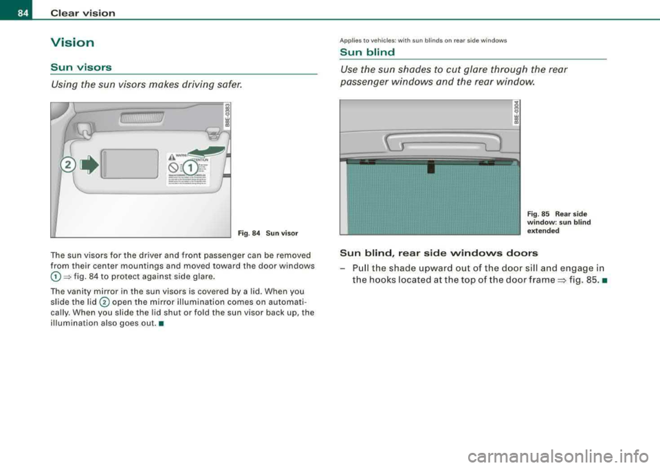 AUDI A4 AVANT 2008  Owners Manual Clear  vision 
Vision 
Sun  visors 
Using  the  sun  visors  makes  driving  safer. 
Fig. 84  Sun visor 
The  sun  visors  for  the  driver  and  front  passenger  can  be  removed  
from  their  cent