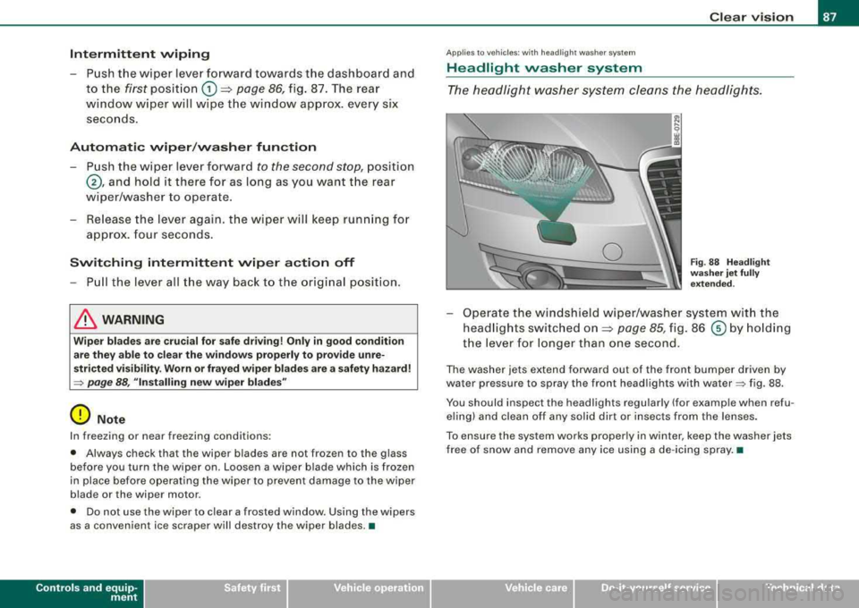 AUDI A4 AVANT 2008 Owners Manual Intermittent wiping
- P ush the wiper lever forward towards the dashboard and
to the first posit ion
G) => page 86, fig. 87. The rear
wi ndow wiper will wipe t he wi ndow approx. AUDI A4 AVANT 2008 Owners Manual Intermittent wiping
- P ush the wiper lever forward towards the dashboard and
to the first posit ion
G) => page 86, fig. 87. The rear
wi ndow wiper will wipe t he wi ndow approx.