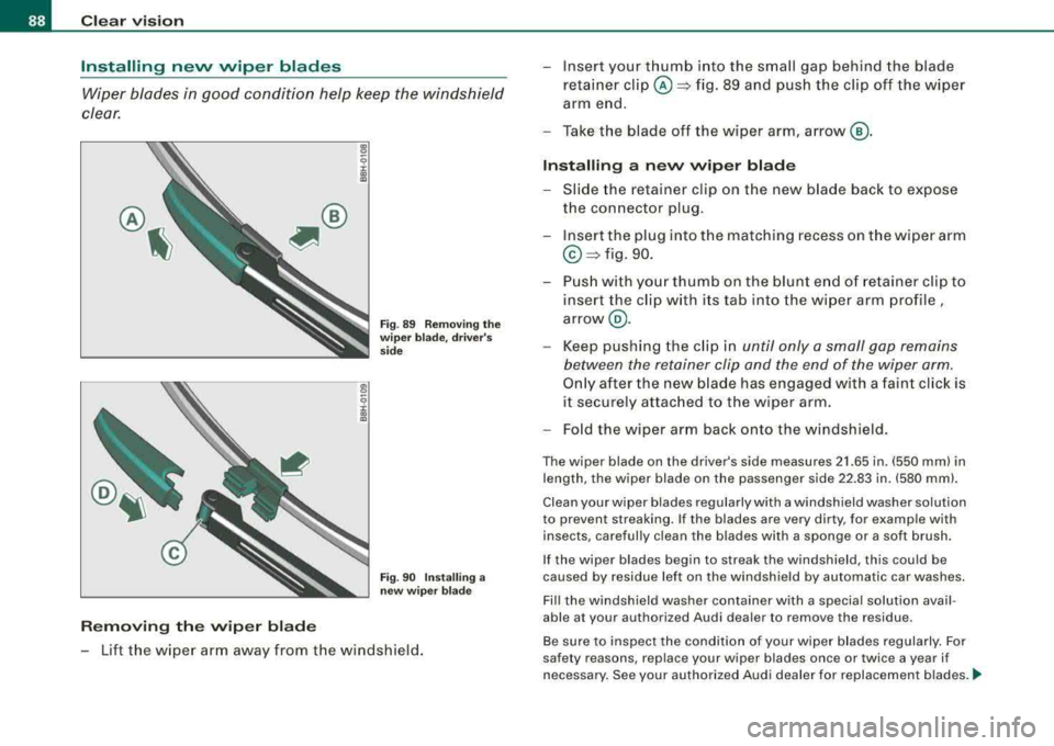 AUDI A4 AVANT 2008  Owners Manual Clear  vision Installing  new  wiper  blades 
Wiper  blades  in  good  condition  help  keep  the  windshield 
clear. 
@ 
 
Removing  the  wiper  blade 
Fig . 89  Removing  the 
wiper  blade,  driver