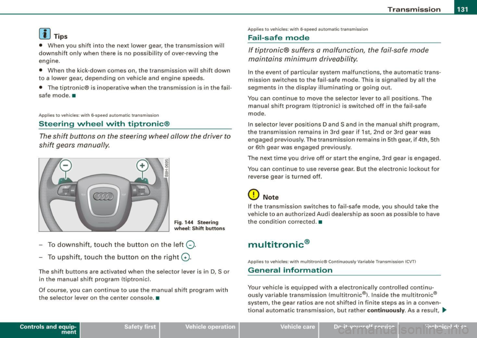 AUDI A4 CABRIOLET 2009  Owners Manual Transmi ssio n  -_______________ ___, 
[ i J Tip s 
• When  you  shi ft  into  the  next  lower  gear,  the  transmission  wi ll 
downshi ft  only  when  there  is  no  poss ibi lity  of  over -rew 