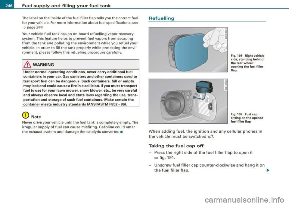 AUDI A4 CABRIOLET 2009 Owners Manual Fuel supply and filling your fuel tank
The labe l on the inside of the fuel filler flap tells you the correct fuel
f o r your vehicle . Fo r m ore inf ormatio n about f uel speci AUDI A4 CABRIOLET 2009 Owners Manual Fuel supply and filling your fuel tank
The labe l on the inside of the fuel filler flap tells you the correct fuel
f o r your vehicle . Fo r m ore inf ormatio n about f uel speci