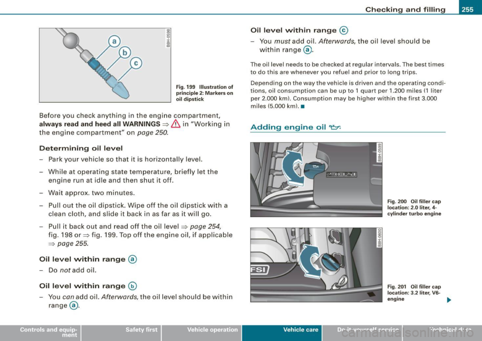 AUDI A4 CABRIOLET 2009 Manual Online Checking and filling  -_____________  _______::;____;;:;;____...j 
Fig. 199  Illustration  of 
principle  2:  Markers on 
oil  dipstick 
Before  you  check anything  in the  engine  compartment, 
alwa