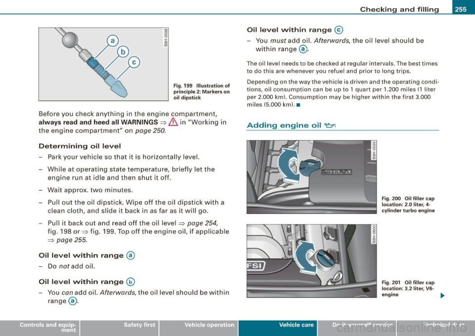 AUDI A4 CABRIOLET 2009  Owners Manual Checking and filling  -_____________  _______::;____;;:;;____...j 
Fig. 199  Illustration  of 
principle  2:  Markers on 
oil  dipstick 
Before  you  check anything  in the  engine  compartment, 
alwa