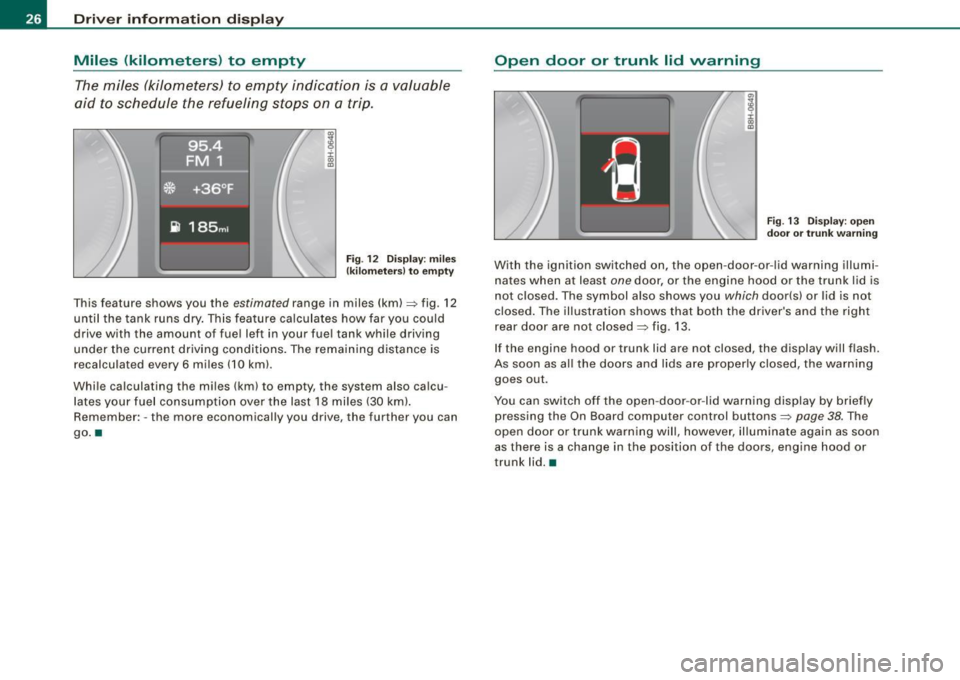 AUDI A4 CABRIOLET 2009 User Guide Driver inf orma tion d ispl ay
Miles (kilometers ) to empty
The miles (kilometers) to empty indication is a valuable
aid to schedule the refueling stops on a trip .
.,
8 :i: ., AUDI A4 CABRIOLET 2009 User Guide Driver inf orma tion d ispl ay
Miles (kilometers ) to empty
The miles (kilometers) to empty indication is a valuable
aid to schedule the refueling stops on a trip .
.,
8 :i: .,