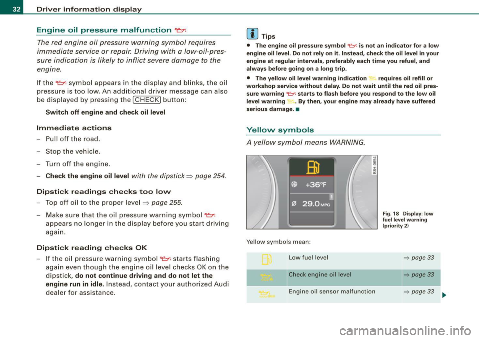 AUDI A4 CABRIOLET 2009  Owners Manual Driver  information  display 
Engine  oil  pressure  malfunction 9=7-
The red  engine  oil  pressure  warning  symbol  requires 
immediate  service  or  repair.  Driving  with  a low-oil-pres­
sure  