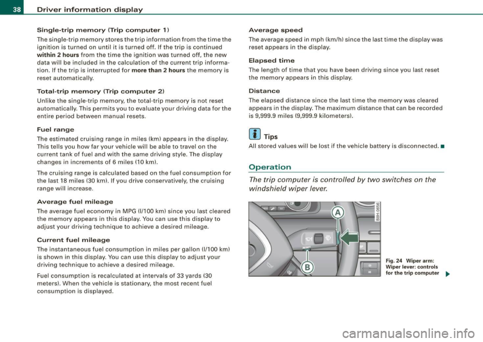 AUDI A4 CABRIOLET 2009  Owners Manual Driver  inf orma tion  d ispl ay 
S in gle- trip  m em ory  (Tr ip co mputer  1) 
The single -trip  memory  stores  the  trip  informa tion  from  the  time  the 
ignition  is turned  on  until  it  i